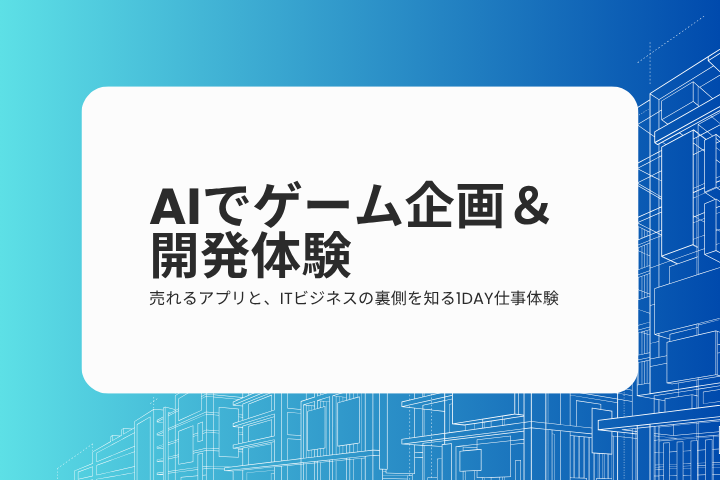 【対面/3h×1day】AIでゲーム企画＆開発体験！売れるアプリと、ITビジネスの裏側を知る1day のイベント画像